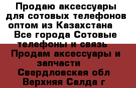 Продаю аксессуары для сотовых телефонов оптом из Казахстана  - Все города Сотовые телефоны и связь » Продам аксессуары и запчасти   . Свердловская обл.,Верхняя Салда г.